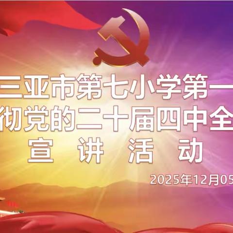 深学细悟全会精神 躬耕育人勇担使命——三亚市第七小学第一党支部二十届四中全会精神宣讲活动