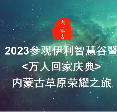 2023七月VIP参观伊利智慧谷暨蒙古草原荣耀之旅，让你终身难忘！