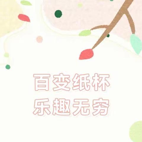 【班级动态】百变纸杯 乐趣无穷——相公街道中心幼儿园（刘团分园）中二班班级活动