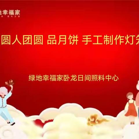 七里山街道卧龙社区日间照料中心举行“月圆人团圆 品月饼 手工制作灯笼 ”主题活动