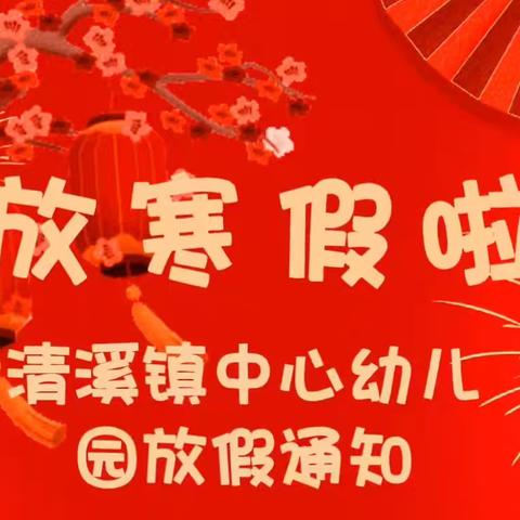 【放假通知】清溪镇中心幼儿园2025年寒假放假通知及温馨提示