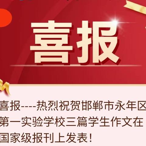 喜报----热烈祝贺邯郸市永年区第一实验学校三篇学生作文在国家级报刊上发表！