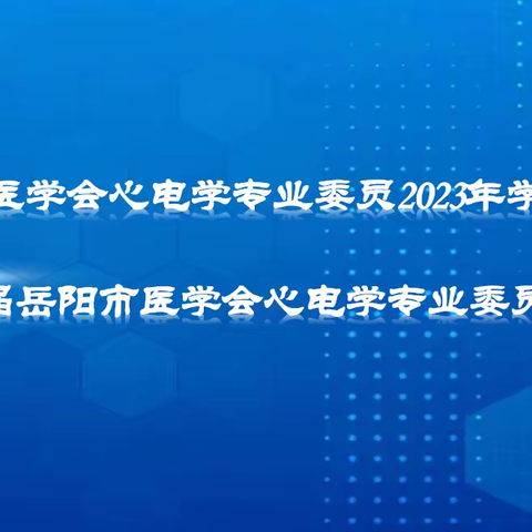 岳阳市医学会心电学专业委员2023年学术年会 暨第二届岳阳市医学会心电学专业委员换届会议