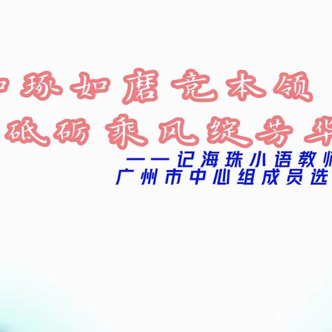 如琢如磨竞本领  砥砺乘风绽芳华——记海珠小语教师参加广州市中心组成员选拔活动