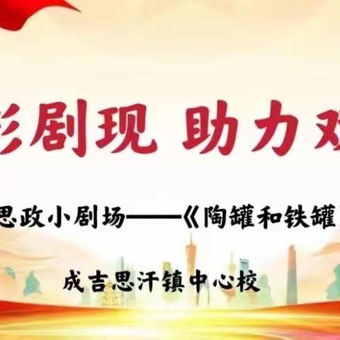 精彩剧现 助力双减——成吉思汗镇中心校思政小剧场《陶罐和铁罐》（第二期）