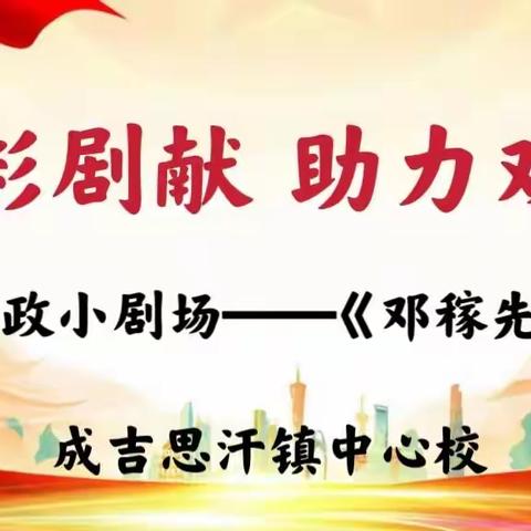 精彩剧献 助力双减——成吉思汗镇中心校思政小剧场《邓稼先》（第六期）