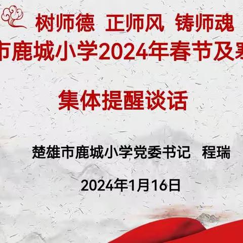 开展守师德底线  风清气正过廉节  —楚雄市鹿城小学2024年春节及寒假前集体提醒谈话