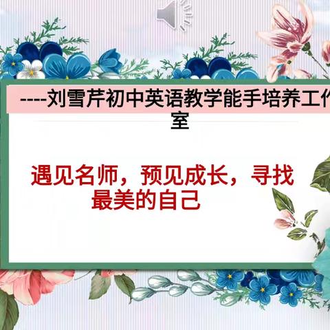 遇见名师 预见成长 寻找最美自己——刘雪芹初中英语教学能手培养工作室工作例会暨学科研训活动