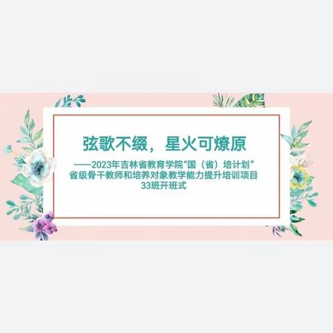 弦歌不缀，星火可燎原——2023年吉林省教育学院省级骨干教师能力提升培训项目33班开班式