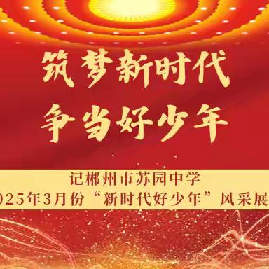 筑梦新时代 争当好少年——记郴州市苏园中学2025年4月份“新时代好少年”风采展示
