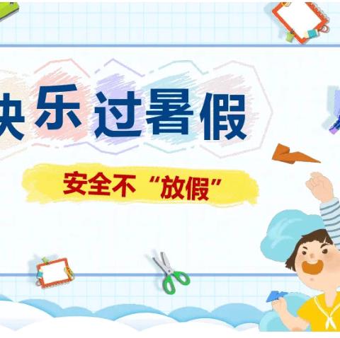 快乐过暑假 安全不放假——吉的堡福林海棠苑幼儿园暑假放假通知及安全温馨提示