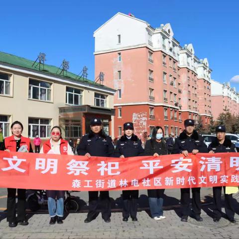 【我们的节日·清明】文明祭祀 平安清明––林电社区新时代文明实践站联合大林公安局、森工路派出所、各单位在职党员组织开展系列主题活动