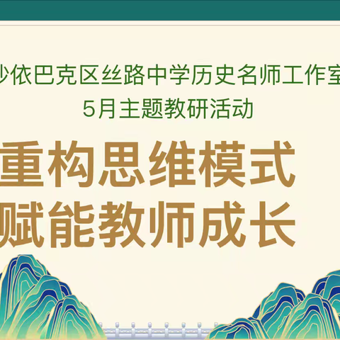 重构思维模式  赋能教师成长 ‍        沙依巴克区丝路中学历史名师工作室5月主题教研活动 ‍ ‍ ‍ ‍ ‍ ‍