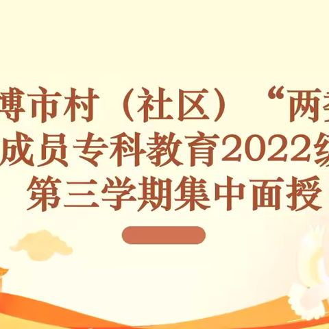 淄博市村（社区）“两委”成员专科教育2022级第三学期集中授课圆满完成