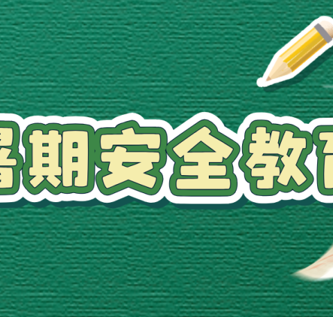 【安全教育】快乐过暑假 安全不放假——武功县大庄中心幼儿园暑期安全教育宣传