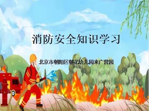 🚒消防在我心  安全伴我行🚒-- 北京市朝阳区朝花幼儿园来广营园消防安全知识学习暨清明节安全提示