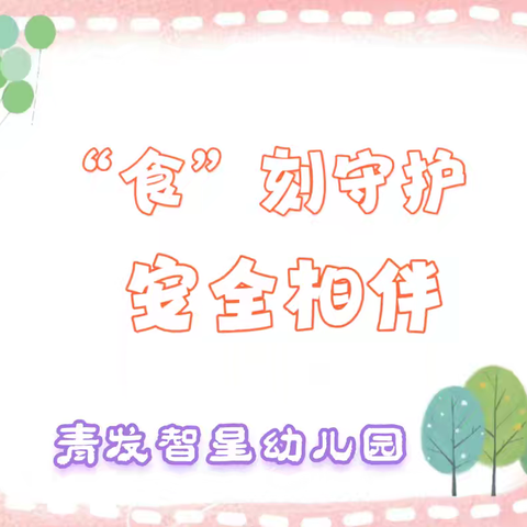 食刻守护 安全相伴——青发智星幼儿园食品安全知识宣传