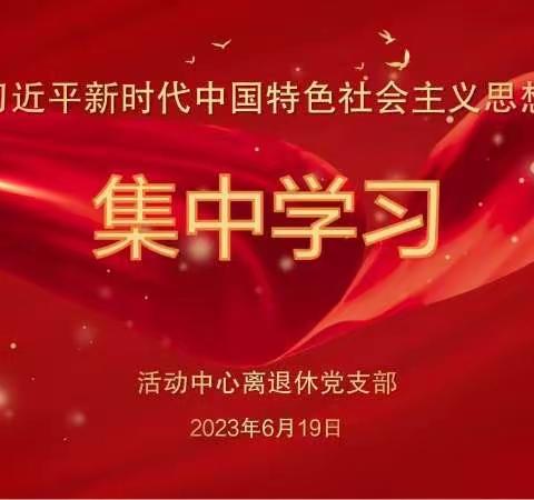 活动中心离退休党支部开展“习近平新时代中国特色社会主义思想”主题教育集中学习