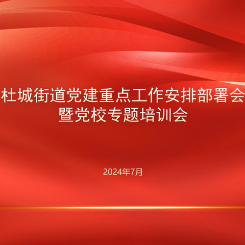 培训赋能夯内功 基层治理铸品牌——杜城街道召开党建重点工作安排部署会暨街道党校专题培训会