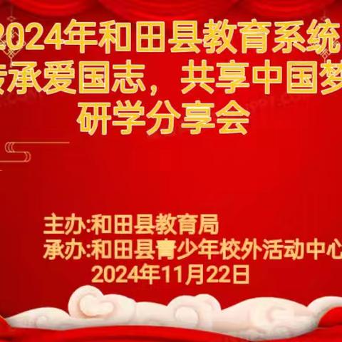 2024年和田县教育系统师生“传承爱国志，共筑中国梦”研学分享会