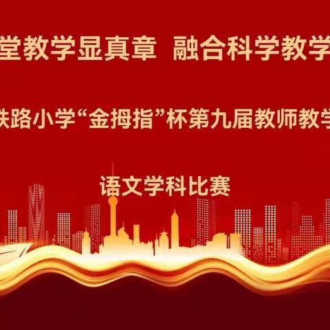 竞研课堂教学显真章  融合科学教学展风采———钢铁路小学“金拇指”杯第九届教师教学基本功语文学科比赛