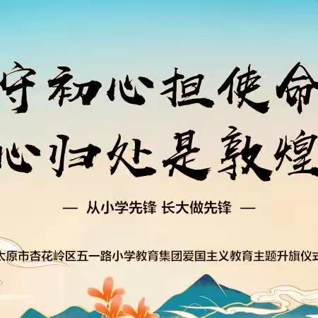 守初心担使命 心归处是敦煌——五一路小学教育集团爱国课程主题升旗仪式