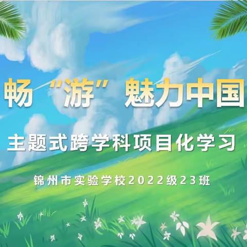 畅“游”魅力中国——小学部2022级23班开展主题式跨学科项目化学习