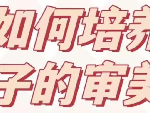 【家园共育】“养习惯，润品德”系列育儿知识（十八）——审美习惯