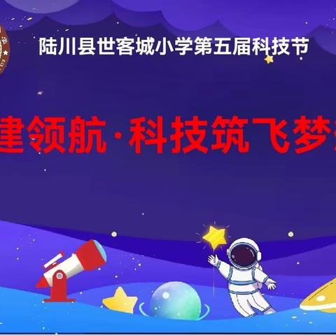 党建领航·科技筑飞梦想——陆川县世客城小学开展第五届科技节活动