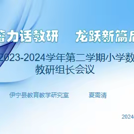 同心蓄力话教研   龙跃新篇启华章 ---2023-2024学年第二学期小学数学教研组长会议