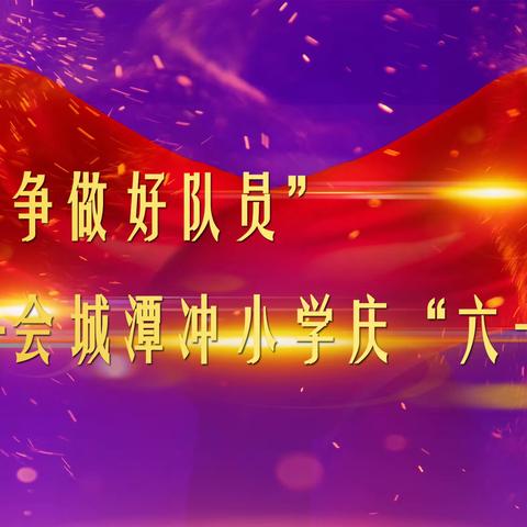 “学习二十大 争做好队员”——会城潭冲小学庆六一系列活动