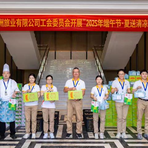 粽叶飘香传真情，炎炎夏日送清凉——三亚西岛大洲旅业有限公司工会委员会开展“2025年端午安康·夏送清凉”双慰问活动
