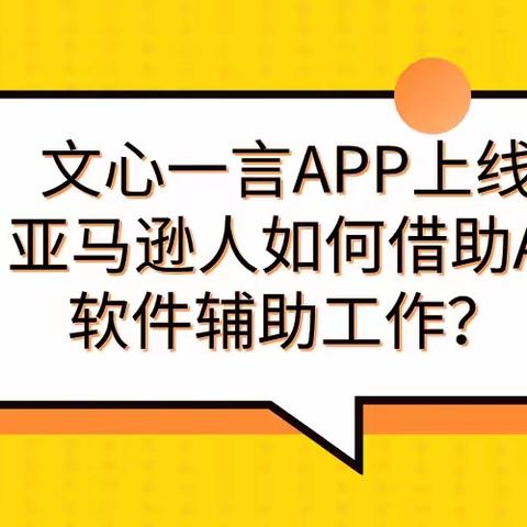 跨境盒子：文心一言APP上线，亚马逊人如何借助AI软件辅助工作？