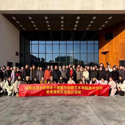 美育浸润 素养提升：合肥市瑶海区美术学科骨干联盟走进安徽艺术学院美术学院