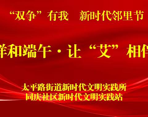 【“双争”有我•新时代邻里节】太平路街道同庆社区开展“祥和端午·让‘艾’相伴”移风易俗文明实践活动