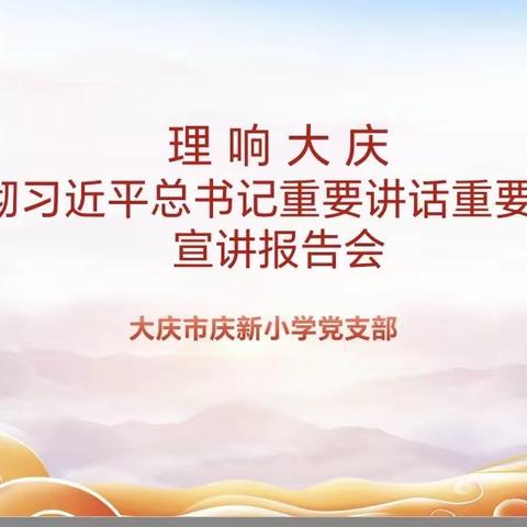 庆新小学党支部开展“理响大庆  学习贯彻习近平总书记重要讲话重要指示精神”宣讲活动