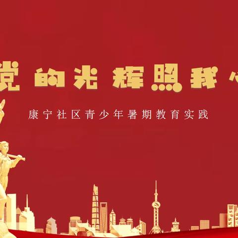 【红等力量·勇立潮头】“党的光辉照我心”——康宁社区青少年暑期实践活动之红色课堂