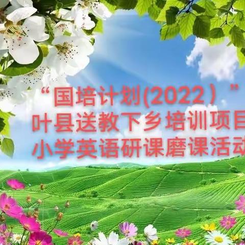 深耕课堂细研磨   精心指导促成长——“国培计划(2022）”叶县送教下乡培训项目小学英语研课磨课活