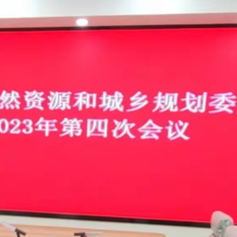 光山县自然资源和城乡规划委员会2023年第四次会议顺利召开