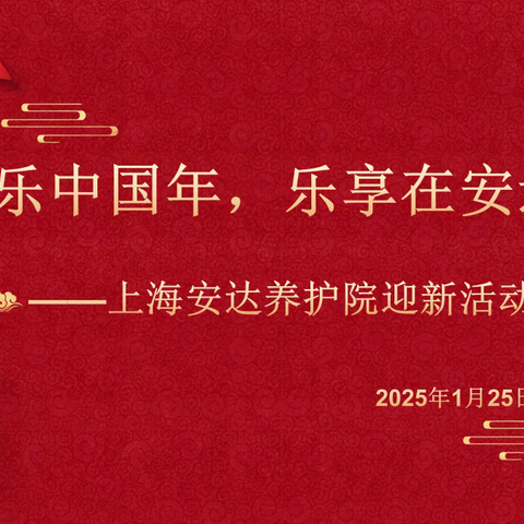 “欢乐中国年，乐享在安达”——上海安达养护院2025年迎新活动