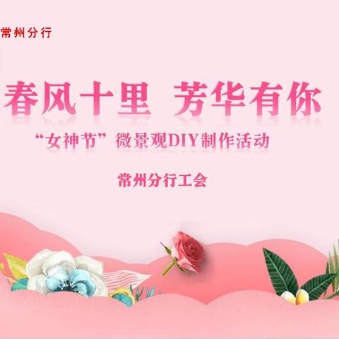 “春风十里，芳华有你” ——常州分行工会“女神节”慰问及微景观DIY活动