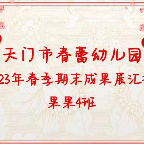 天门市春蕾幼儿园2023年春季—果果4班期末成果展示