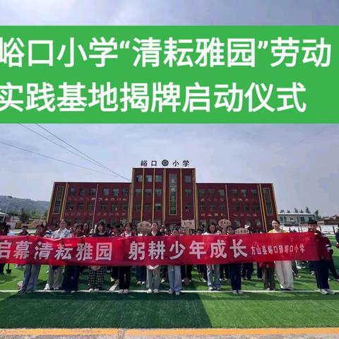 【峪小·德育】启幕清耘雅园 躬耕少年成长——峪口小学“清耘雅园”劳动实践基地揭牌暨启动仪式