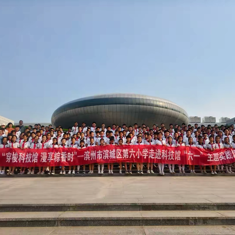 【全环境立德树人】穿梭科技馆 漫享粽香时——滨州市滨城区第六小学2022级“六一端午双节庆”主题活动纪实