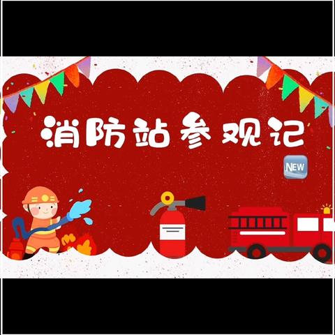 走进消防队•致敬火焰蓝——千阳县西新幼儿园大四班社会实践活动