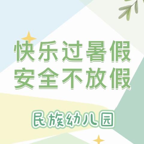 【快乐过暑假，安全不放假】——民族幼儿园暑假放假通知及温馨提示