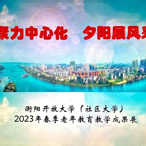 聚力中心化 夕阳展风采 ——衡阳开放大学举办老年教育教学成果展