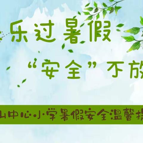 快乐过暑假，“安全”不放假—龙山中心小学暑假安全温馨提示