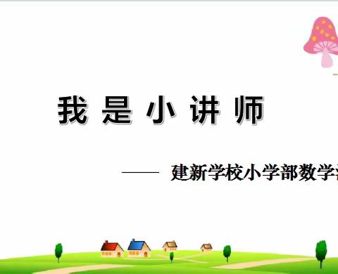 我是小讲师   人人可为师                     ———建新学校小学部数学活动纪实