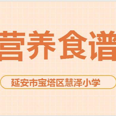 【美食播报】宝塔区慧泽小学2024春季学期第十一周食谱（2024年5月6日-2024年5月11日）